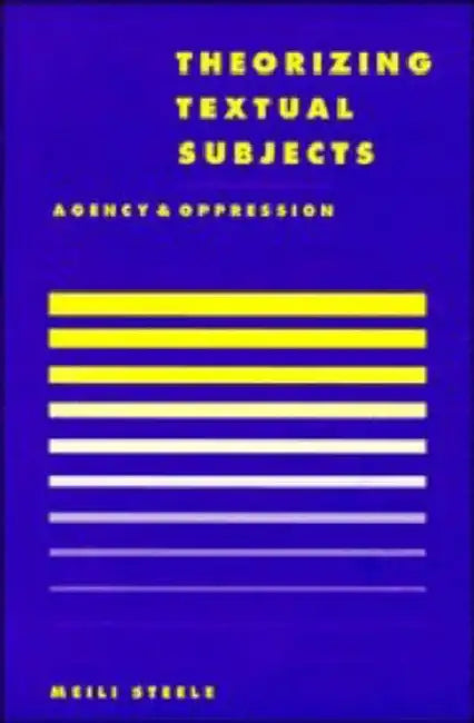 Theorising Textual Subjects: Agency and Oppression by Meili Steele, Anthony Cascardi, Richard Macksey