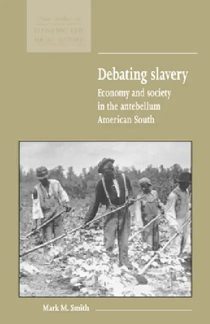 Debating Slavery: Economy and Society in the Antebellum American South by Mark M. Smith, Economic History Society, Maurice Kirby