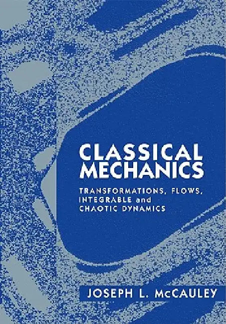 Classical Mechanics: Transformations, Flows, Integrable and Chaotic Dynamics by Joseph L. McCauley