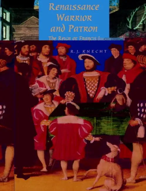 Renaissance Warrior and Patron: The Reign of Francis I by R. J. Knecht, Knecht R. J.