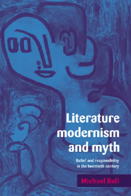 Literature, Modernism and Myth: Belief and Responsibility in the Twentieth Century by Michael Bell, Bell Michael