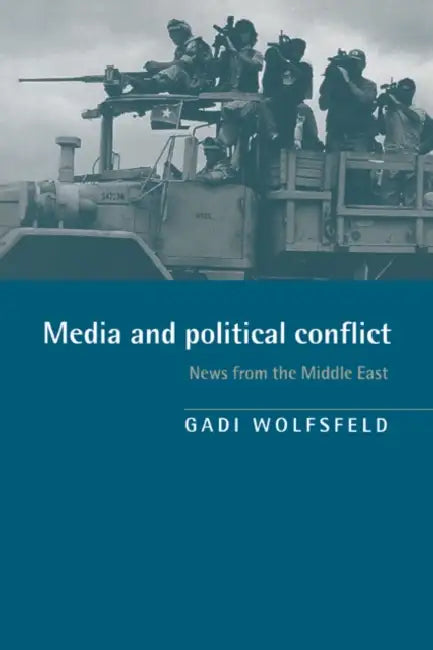 Media and Political Conflict: News from the Middle East by Gadi Wolfsfeld