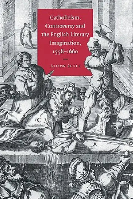 Catholicism, Controversy and the English Literary Imagination, 1558 1660 by Alison Shell