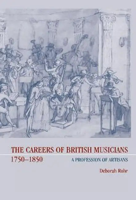 The Careers Of British Musicians, 1750-1850: A Profession of Artisans by Deborah Rohr