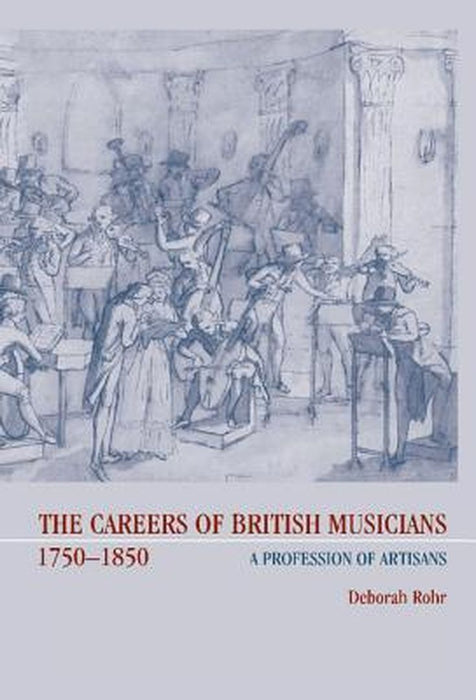 The Careers Of British Musicians, 1750-1850: A Profession of Artisans by Deborah Rohr
