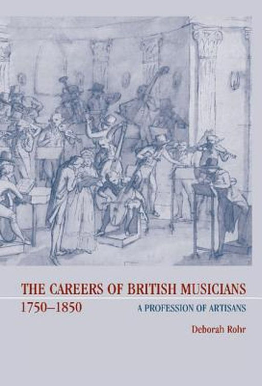 The Careers Of British Musicians, 1750-1850: A Profession of Artisans by Deborah Rohr