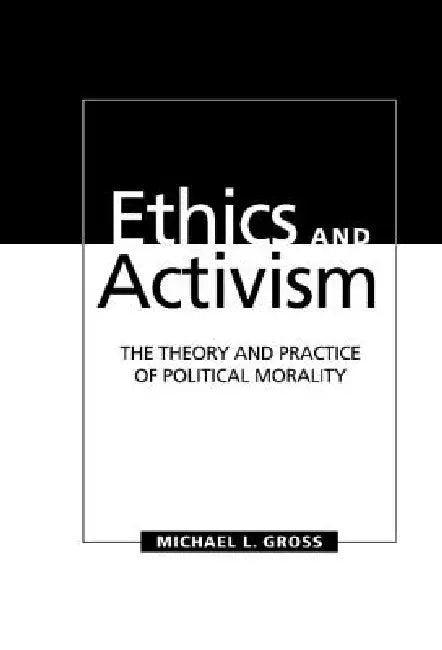 Ethics and Activism: The Theory and Practice of Political Morality by Michael L. Gross