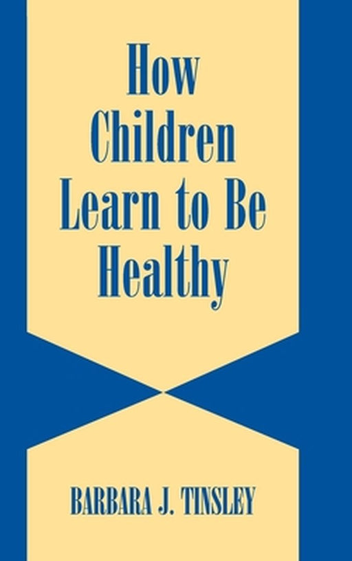 How Children Learn To Be Healthy by Barbara J. Tinsley