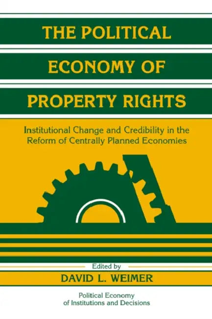 The Political Economy of Property Rights: Institutional Change and Credibility in the Reform of Centrally Planned Economies by David L. Weimer, Randall Calvert, Thrainn Eggertsson