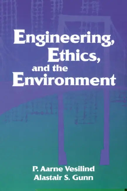 Engineering, Ethics, and the Environment by P. Arne Vesilin, Alastair S. Gunn