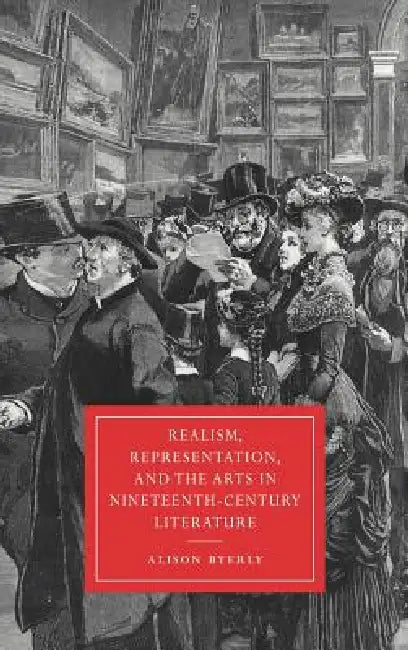 Realism, Representation, and the Arts in Nineteenth-Century Literature by Alison Byerly, Byerly Alison