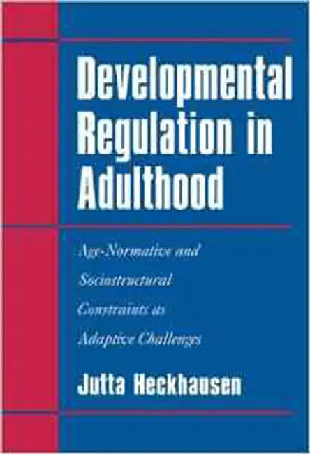 Developmental Regulation In Adulthood: Age-Normative and Sociostructural Constraints as Adaptive Challenges by Jutta Heckhausen