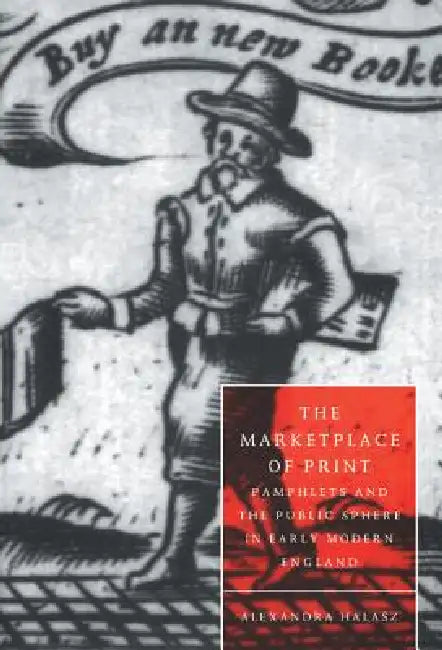 The Marketplace of Print: Pamphlets and the Public Sphere in Early Modern England by Alexandra Halasz