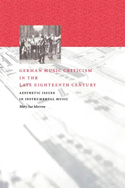 German Music Criticism in the Late Eighteenth Century: Aesthetic Issues in Instrumental Music by Mary Sue Morrow, Morrow Mary Sue