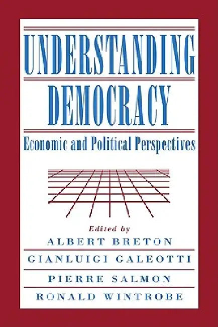Understanding Democracy: Economic and Political Perspectives by Albert Breton, Gianluigi Galeotti, Pierre Salmon