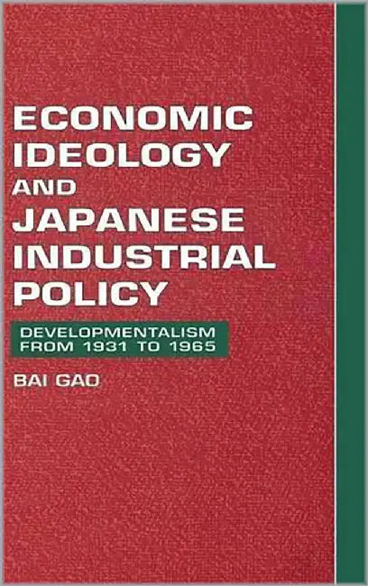 Economic Ideology And Japanese Industrial Policy: Developmentalism from 1931 to 1965 by Bai Gao