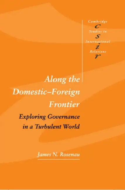 Along the Domestic-Foreign Frontier: Exploring Governance in a Turbulent World by James N. Rosenau, Rosenau James N., Steve Smith
