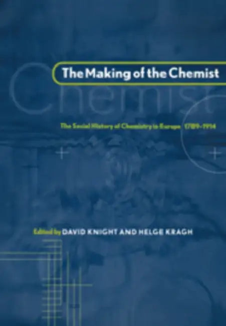 The Making of the Chemist: The Social History of Chemistry in Europe, 1789 1914 by Helge Kragh, David M. Knight