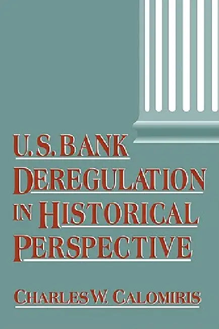 Us Bank Deregulation in Historical Perspective by Charles W. Calomiris, Calomiris Charles W.