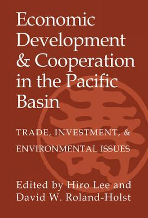 Economic Development And Cooperation In The Pacific Basin: Trade, Investment, and Environmental Issues by Hiro Lee, David W. Roland-Holst