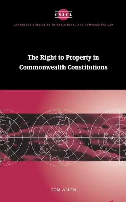 The Right to Property in Commonwealth Constitutions by Tom Allen, Thomas Allen, James Crawford