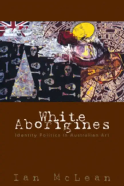 White Aborigines: Identity Politics in Australian Art by Ian McLean
