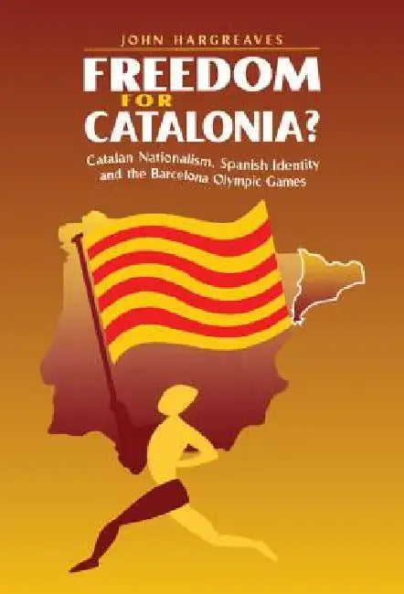 Freedom for Catalonia?: Catalan Nationalism, Spanish Identity and the Barcelona Olympic Games by John Hargreaves