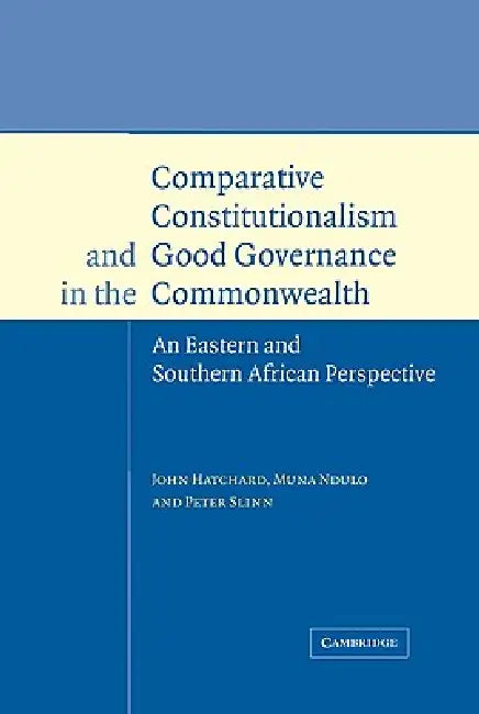 Comparative Constitutionalism and Good Governance in the Commonwealth: An Eastern and Southern African Perspective by Peter Slinn, John Hatchard, Muna Ndulo