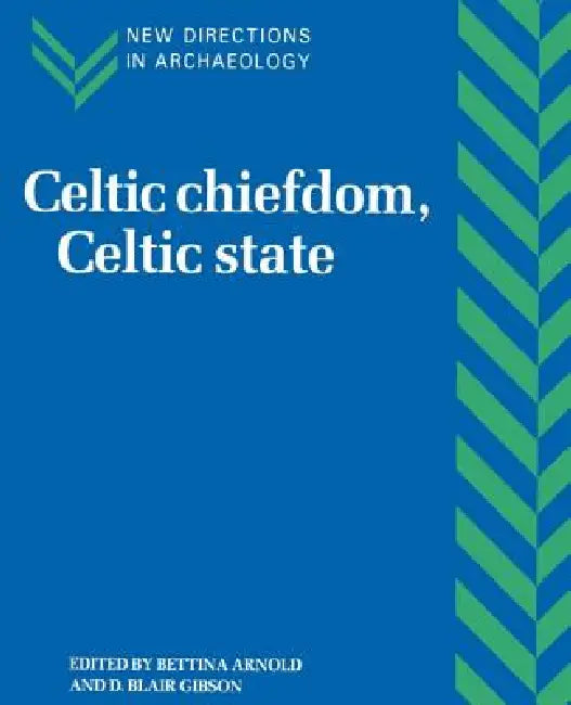Celtic Chiefdom, Celtic State: The Evolution of Complex Social Systems in Prehistoric Europe by Bettina Arnold, Blair Gibson
