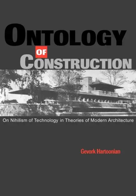 Ontology of Construction: On Nihilism of Technology and Theories of Modern Architecture by Gevork Hartoonian, Kenneth Frampton, Kenneth Frampton