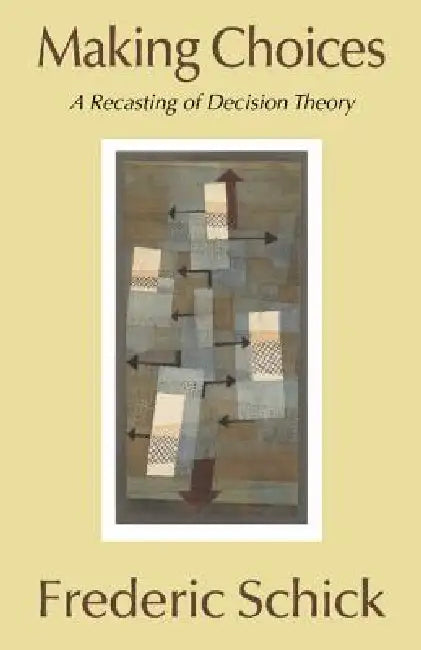 Making Choices: A Recasting of Decision Theory by Frederic Schick