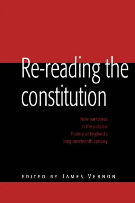 Re-Reading the Constitution: New Narratives in the Political History of England's Long Nineteenth Century by James Vernon, Vernon James