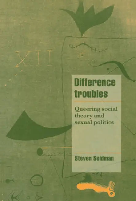 Difference Troubles: Queering Social Theory and Sexual Politics by Steven Seidman, Steven Seidman, Jeffrey C. Alexander