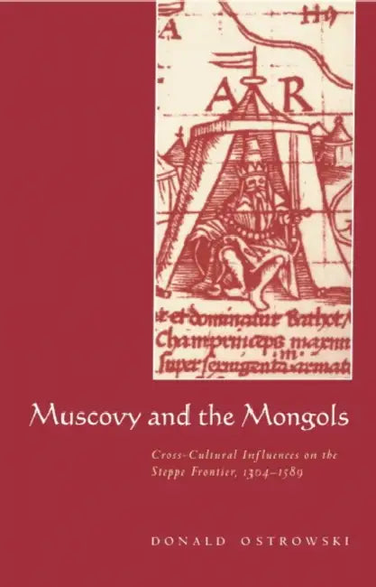 Muscovy and the Mongols: Cross-Cultural Influences on the Steppe Frontier, 1304 1589 by Donald Ostrowski
