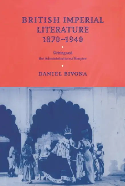 British Imperial Literature, 1870 1940: Writing and the Administration of Empire by Daniel Bivona, Bivona Daniel