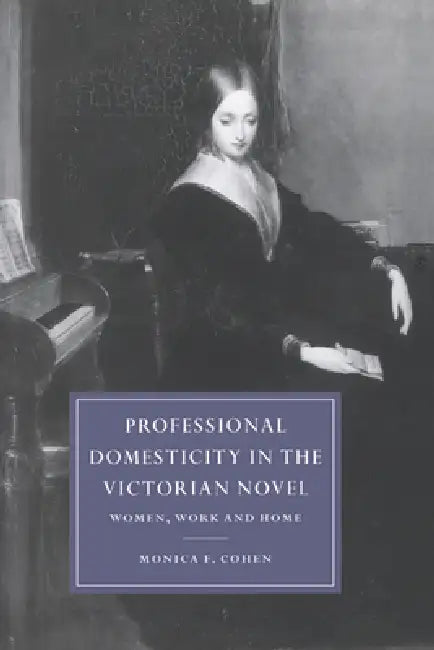 Professional Domesticity in the Victorian Novel: Women, Work and Home by Monica F. Cohen, Cohen Monica Feinberg, Gillian Beer