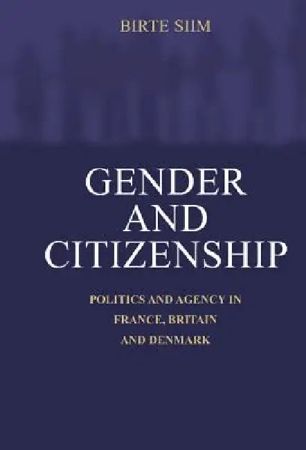 Gender and Citizenship: Politics and Agency in France, Britain and Denmark by Birte Siim