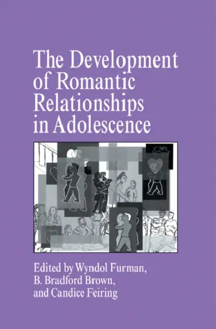 The Development of Romantic Relationships in Adolescence by Wyndol Furman, B. Bradford Brown, Candice Feiring