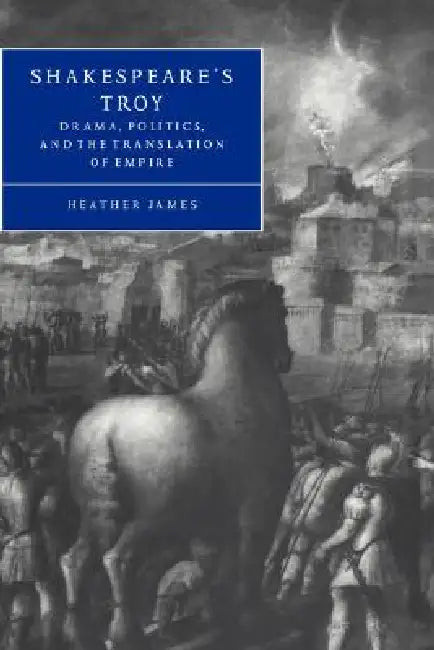 Shakespeare's Troy: Drama, Politics, and the Translation of Empire by Heather James, Stephen Orgel, Anne Barton