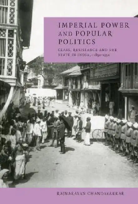 Imperial Power and Popular Politics: Class, Resistance and the State in India, 1850 1950 by Rajnarayan Chandavarkar