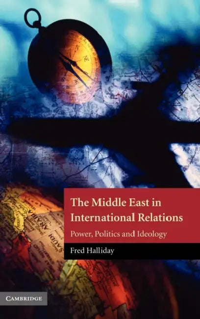 The Middle East in International Relations: Power, Politics and Ideology by Fred Halliday, Halliday Fred, Eugene L. Rogan