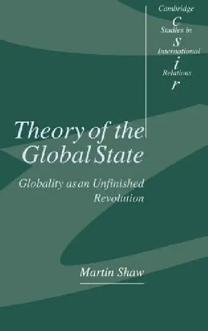 Theory of the Global State: Globality as an Unfinished Revolution by Martin Shaw, Steve Smith, Thomas J. Biersteker