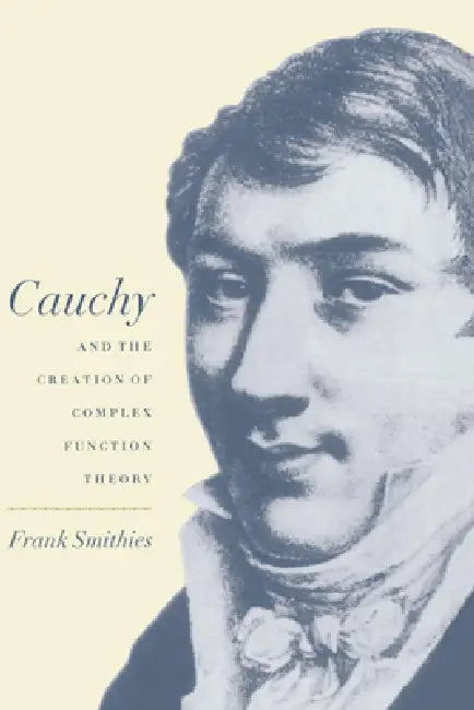 Cauchy and the Creation of Complex Function Theory by Frank Smithies, F. Smithies, Smithies Frank