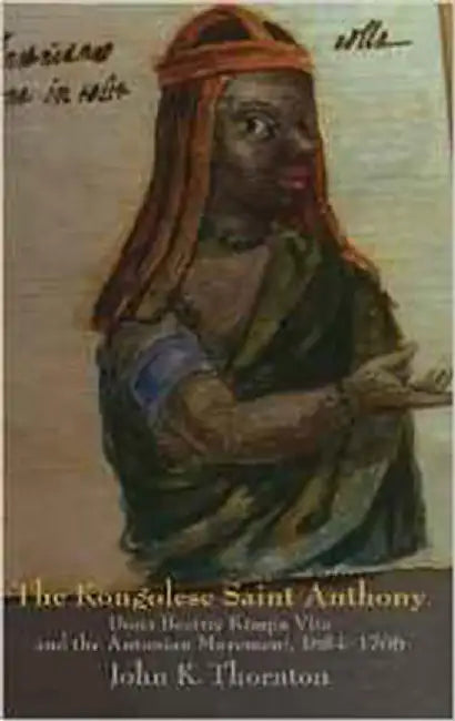 The Kongolese Saint Anthony: Dona Beatriz Kimpa Vita and the Antonian Movement, 1684-1706 by John Thornton