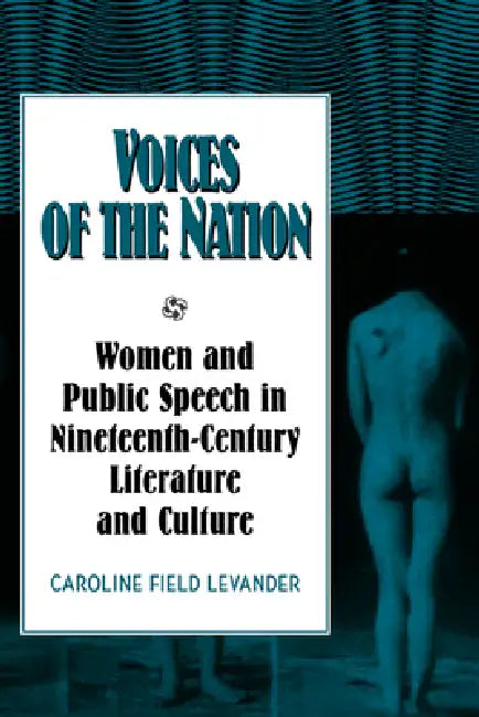 Voices of the Nation: Women and Public Speech in Nineteenth-Century American Literature and Culture by Caroline F. Levander, Albert Gelpi, Ross Posnock