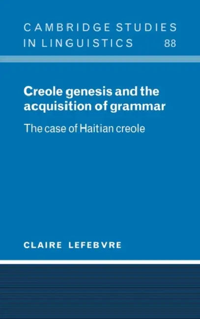 Creole Genesis and the Acquisition of Grammar: The Case of Haitian Creole by Claire Lefebvre, S. R. Anderson, J. Bresnan