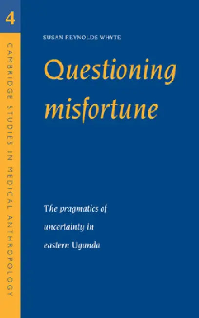 Questioning Misfortune: The Pragmatics of Uncertainty in Eastern Uganda by Susan Reynolds Whyte, Alan Harwood
