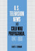 U.S. Television News and Cold War Propaganda, 1947 1960 by Nancy E. Bernhard, Bernhard Nancy