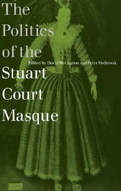 The Politics of the Stuart Court Masque by David M. Bevington, Peter Holbrook