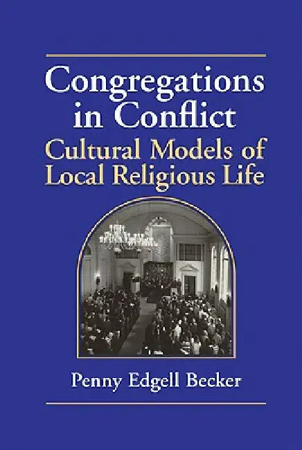 Congregations in Conflict: Cultural Models of Local Religious Life by Penny Edgell Becker, Penny Edgell Becker, Becker Penny Edgell